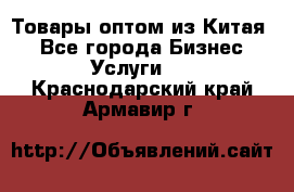 Товары оптом из Китая  - Все города Бизнес » Услуги   . Краснодарский край,Армавир г.